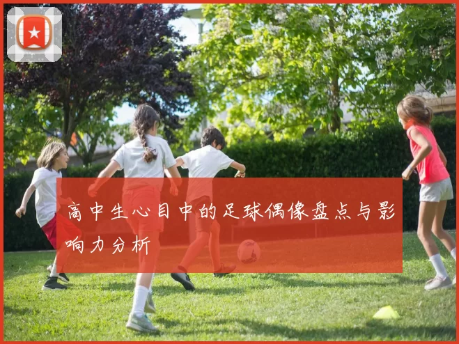高中生心目中的足球偶像盘点与影响力分析