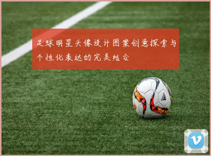 足球明星头像设计图案创意探索与个性化表达的完美结合
