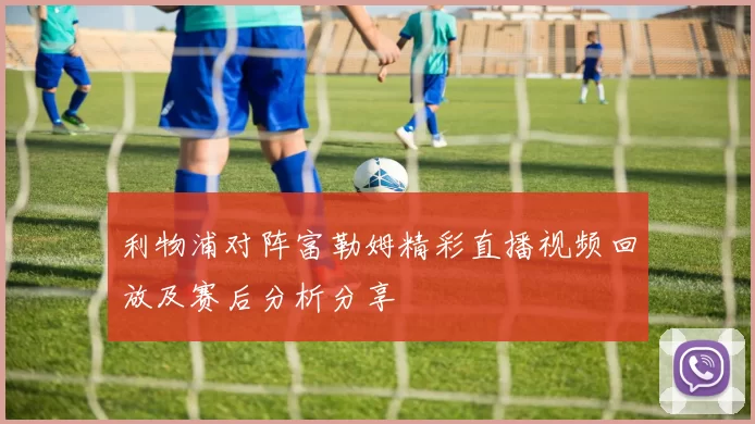 利物浦对阵富勒姆精彩直播视频回放及赛后分析分享