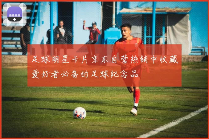 足球明星卡片京东自营热销中收藏爱好者必备的足球纪念品