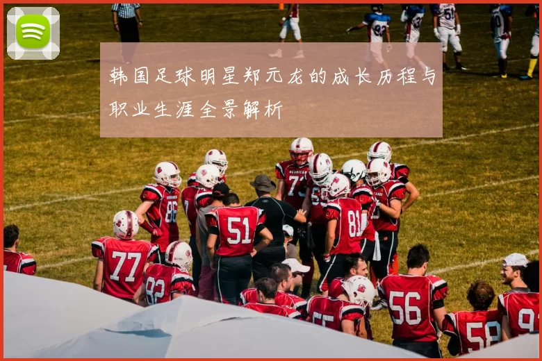 韩国足球明星郑元龙的成长历程与职业生涯全景解析
