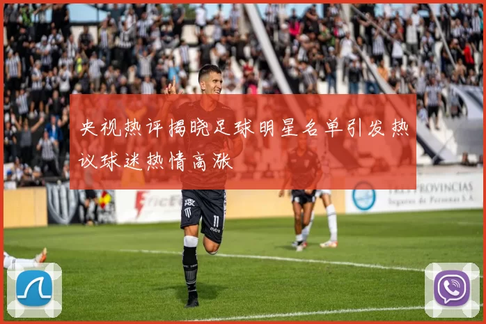 央视热评揭晓足球明星名单引发热议球迷热情高涨