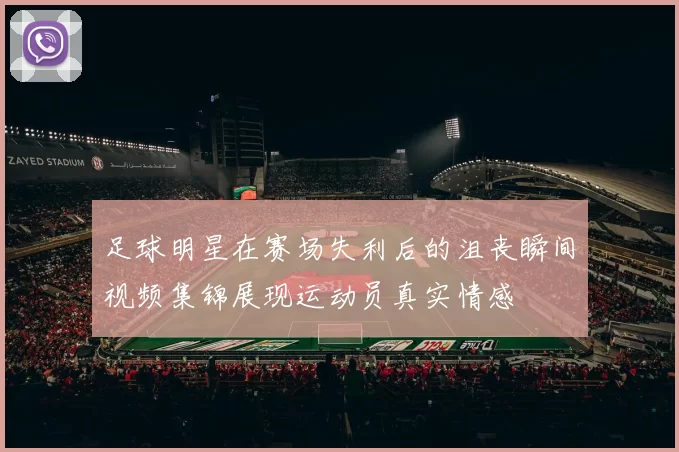 足球明星在赛场失利后的沮丧瞬间视频集锦展现运动员真实情感