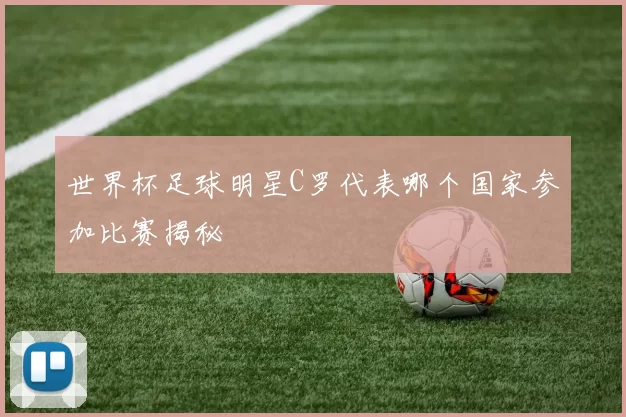 世界杯足球明星C罗代表哪个国家参加比赛揭秘