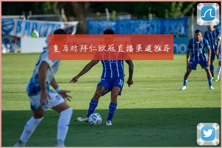皇马对拜仁欧冠直播渠道推荐