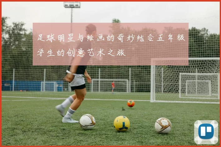 足球明星与绘画的奇妙结合五年级学生的创意艺术之旅