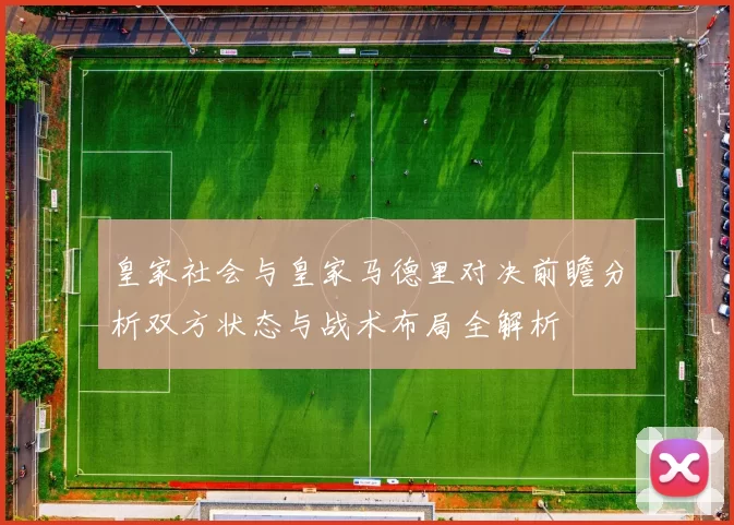 皇家社会与皇家马德里对决前瞻分析双方状态与战术布局全解析
