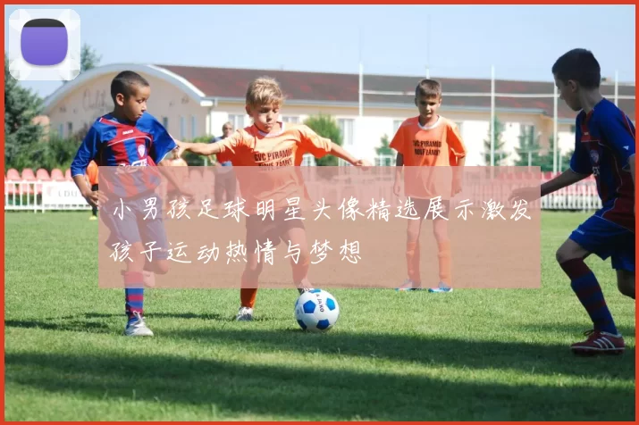 小男孩足球明星头像精选展示激发孩子运动热情与梦想