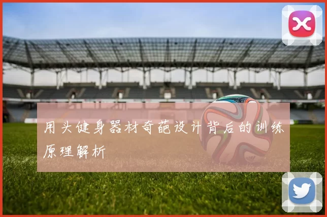 用头健身器材奇葩设计背后的训练原理解析