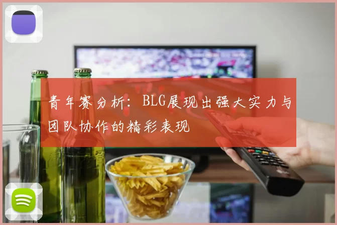 青年赛分析：BLG展现出强大实力与团队协作的精彩表现