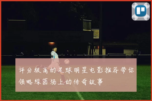 评分极高的足球明星电影推荐带你领略绿茵场上的传奇故事