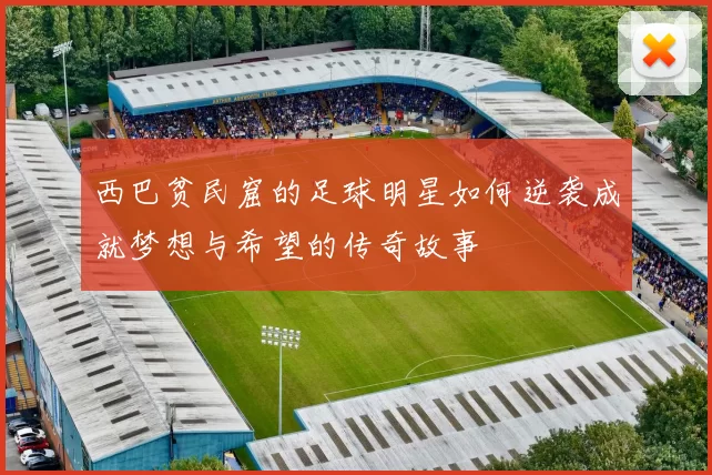 西巴贫民窟的足球明星如何逆袭成就梦想与希望的传奇故事