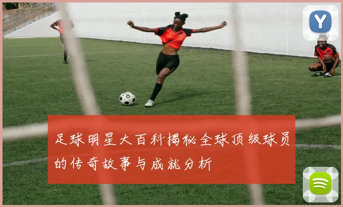 足球明星大百科揭秘全球顶级球员的传奇故事与成就分析