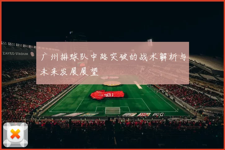 广州排球队中路突破的战术解析与未来发展展望