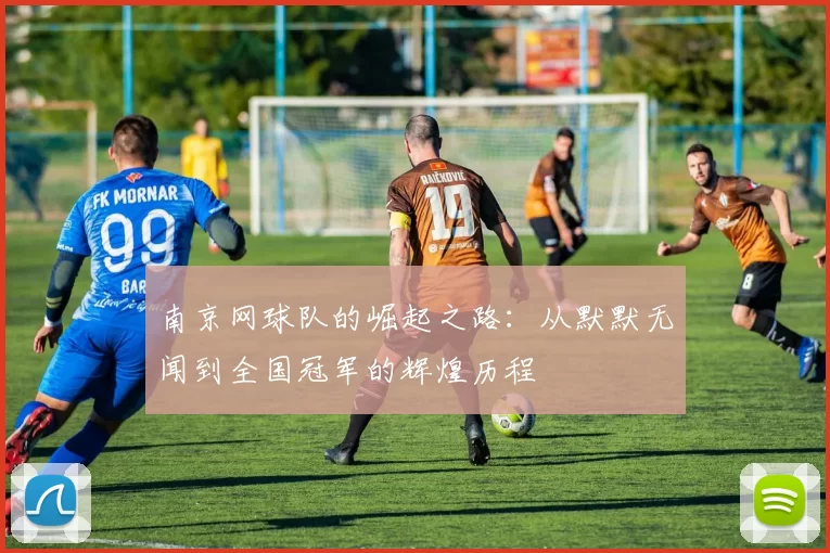 南京网球队的崛起之路：从默默无闻到全国冠军的辉煌历程