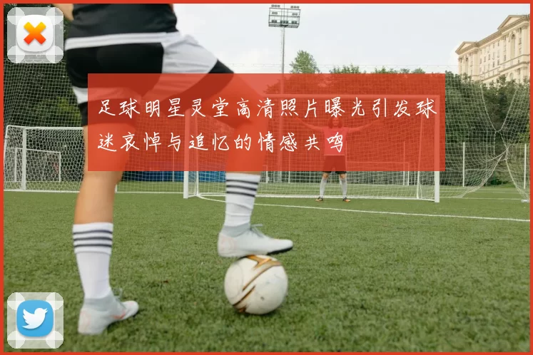 足球明星灵堂高清照片曝光引发球迷哀悼与追忆的情感共鸣