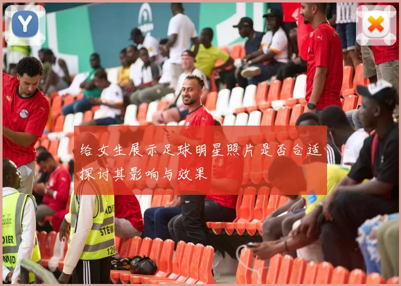 给女生展示足球明星照片是否合适探讨其影响与效果