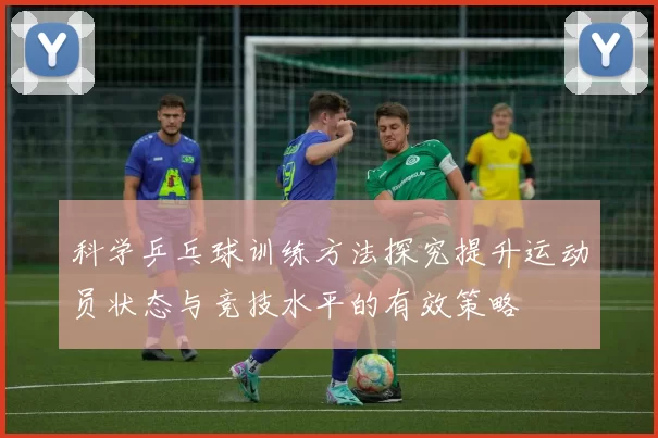 科学乒乓球训练方法探究提升运动员状态与竞技水平的有效策略